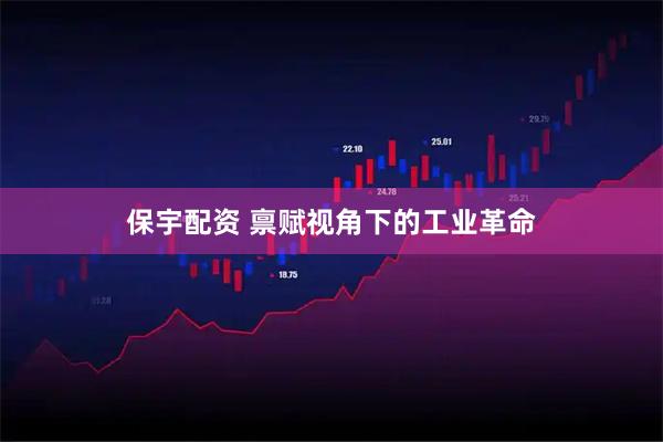 保宇配资 禀赋视角下的工业革命